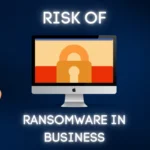 Exploring the Risks and Impact of Ransomware Attacks on Businesses